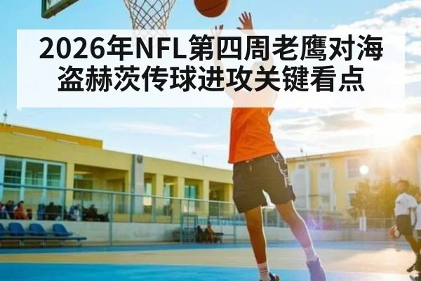 2026年NFL第四周老鹰对海盗赫茨传球进攻关键看点
